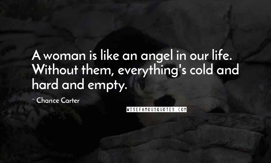 Chance Carter Quotes: A woman is like an angel in our life. Without them, everything's cold and hard and empty.