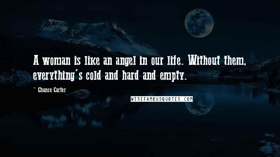 Chance Carter Quotes: A woman is like an angel in our life. Without them, everything's cold and hard and empty.