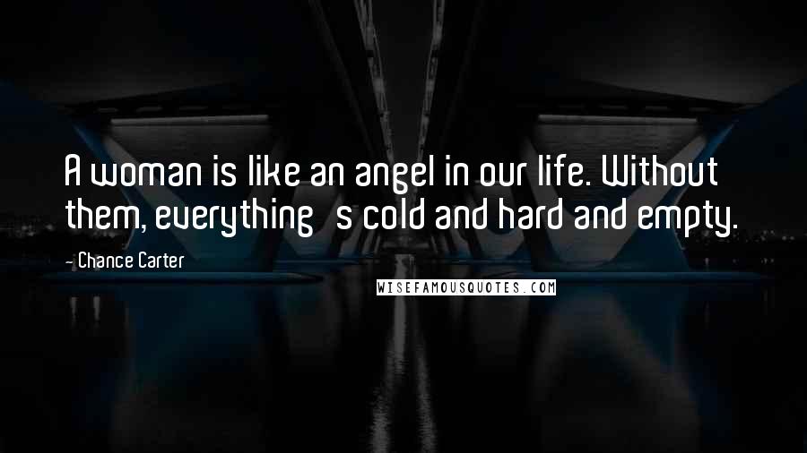 Chance Carter Quotes: A woman is like an angel in our life. Without them, everything's cold and hard and empty.