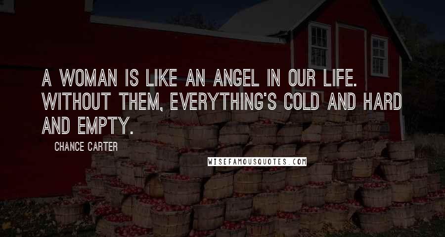 Chance Carter Quotes: A woman is like an angel in our life. Without them, everything's cold and hard and empty.