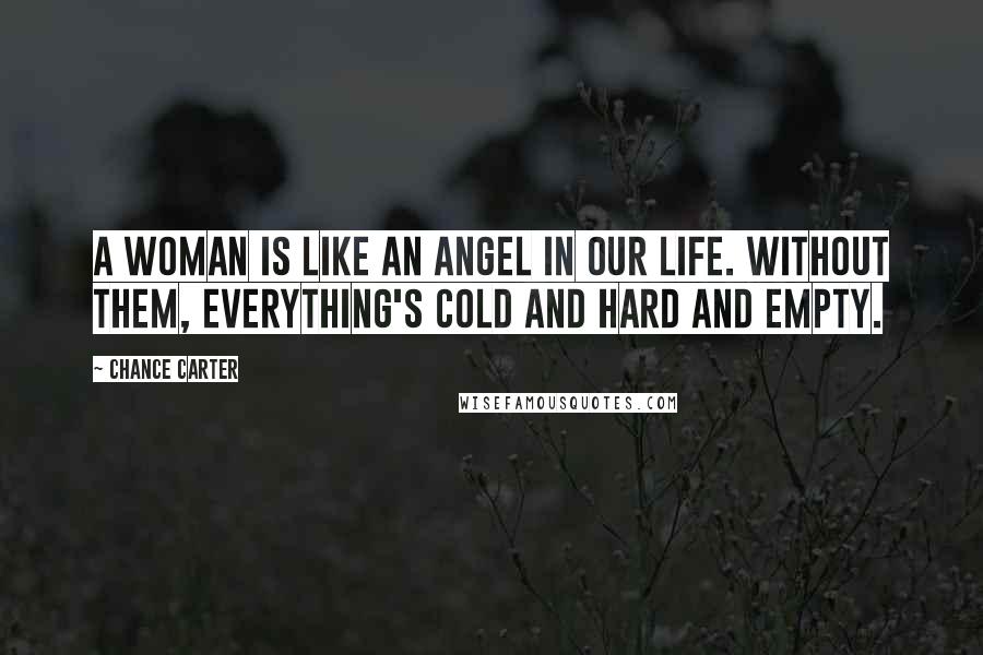 Chance Carter Quotes: A woman is like an angel in our life. Without them, everything's cold and hard and empty.