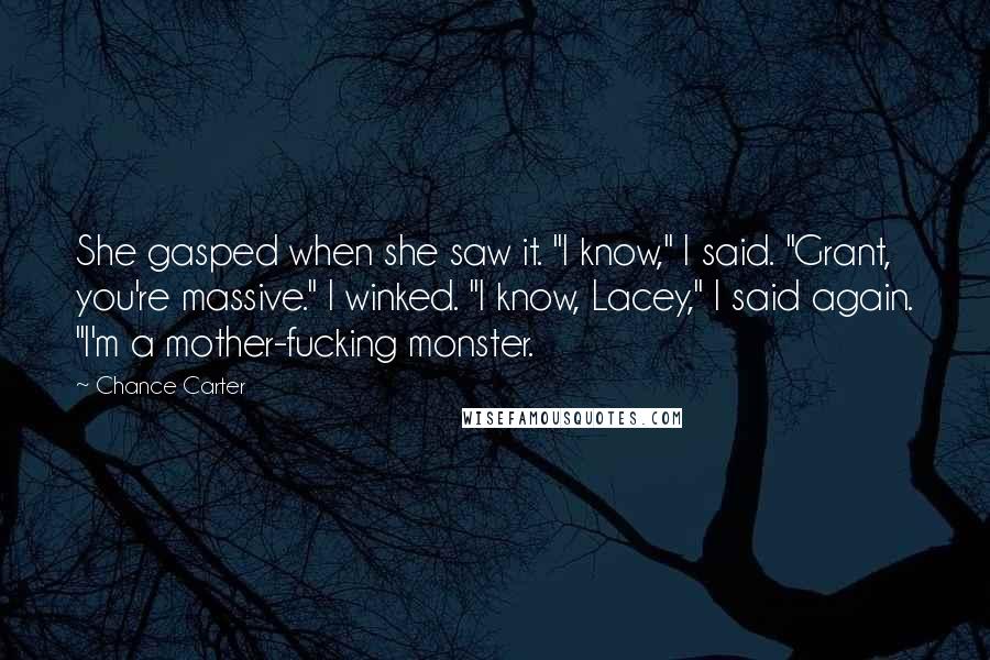 Chance Carter Quotes: She gasped when she saw it. "I know," I said. "Grant, you're massive." I winked. "I know, Lacey," I said again. "I'm a mother-fucking monster.