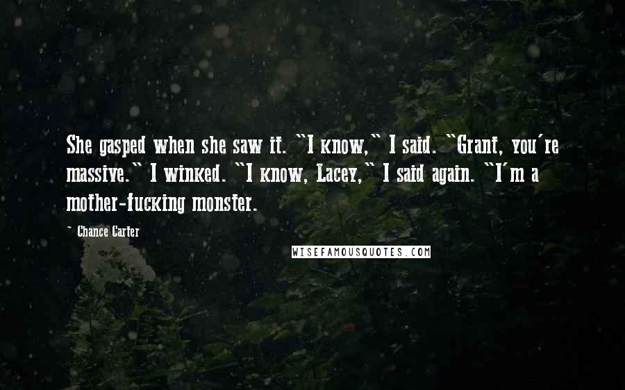 Chance Carter Quotes: She gasped when she saw it. "I know," I said. "Grant, you're massive." I winked. "I know, Lacey," I said again. "I'm a mother-fucking monster.