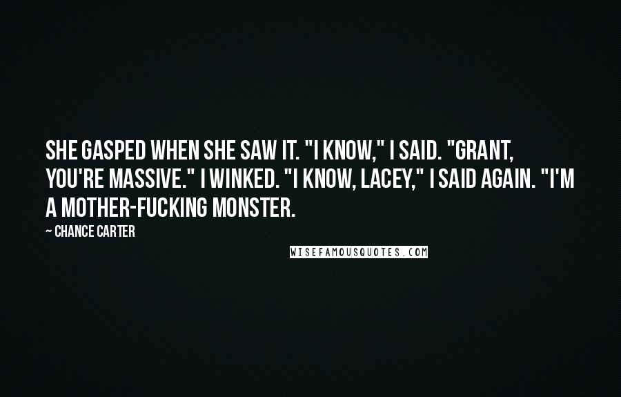 Chance Carter Quotes: She gasped when she saw it. "I know," I said. "Grant, you're massive." I winked. "I know, Lacey," I said again. "I'm a mother-fucking monster.