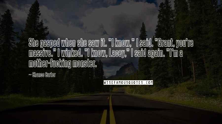 Chance Carter Quotes: She gasped when she saw it. "I know," I said. "Grant, you're massive." I winked. "I know, Lacey," I said again. "I'm a mother-fucking monster.