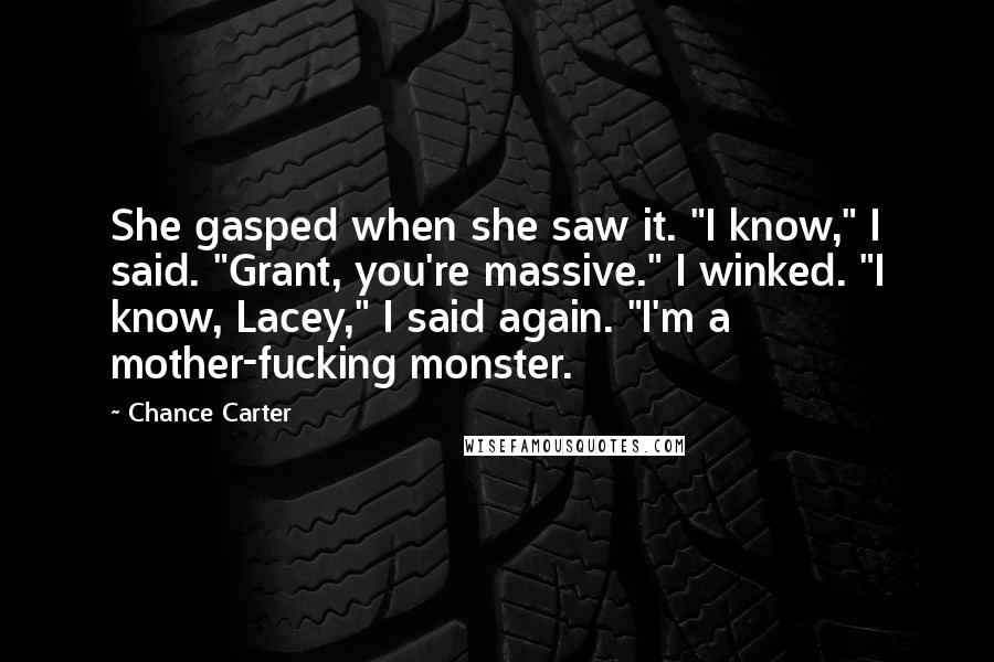 Chance Carter Quotes: She gasped when she saw it. "I know," I said. "Grant, you're massive." I winked. "I know, Lacey," I said again. "I'm a mother-fucking monster.