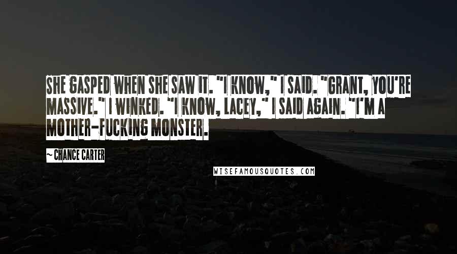 Chance Carter Quotes: She gasped when she saw it. "I know," I said. "Grant, you're massive." I winked. "I know, Lacey," I said again. "I'm a mother-fucking monster.