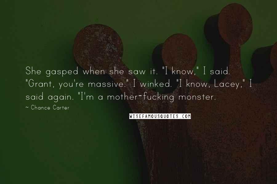 Chance Carter Quotes: She gasped when she saw it. "I know," I said. "Grant, you're massive." I winked. "I know, Lacey," I said again. "I'm a mother-fucking monster.