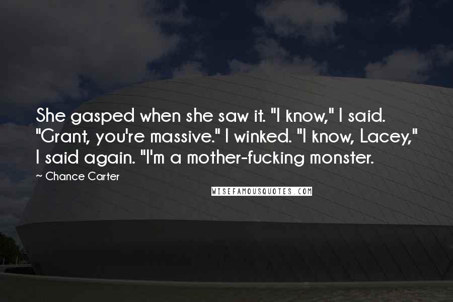 Chance Carter Quotes: She gasped when she saw it. "I know," I said. "Grant, you're massive." I winked. "I know, Lacey," I said again. "I'm a mother-fucking monster.