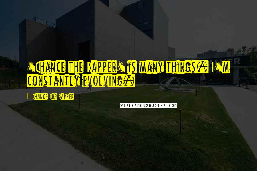 Chance The Rapper Quotes: 'Chance the Rapper' is many things. I'm constantly evolving.