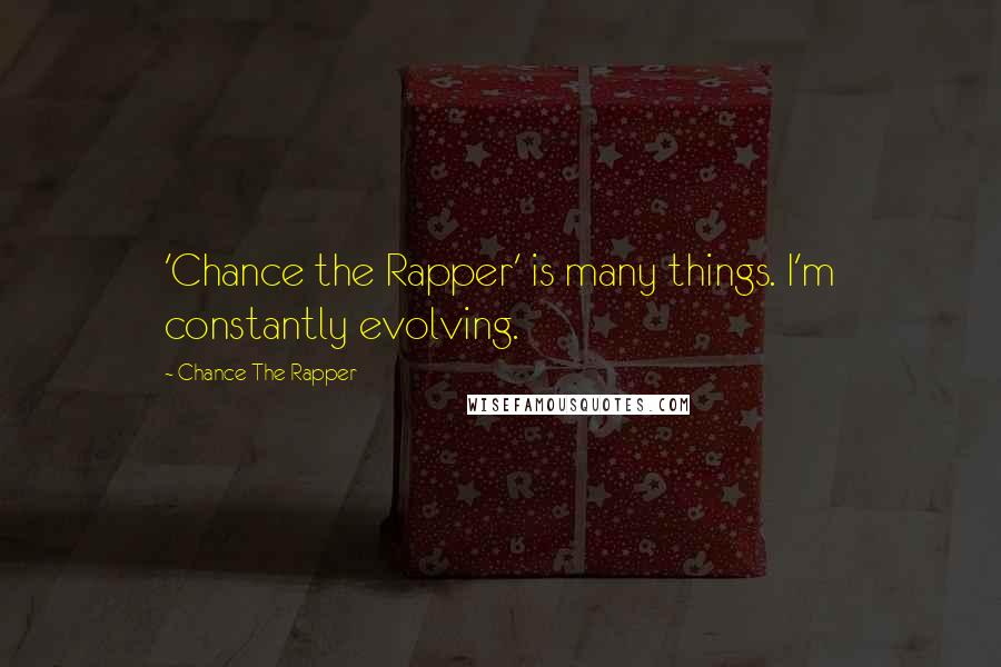 Chance The Rapper Quotes: 'Chance the Rapper' is many things. I'm constantly evolving.