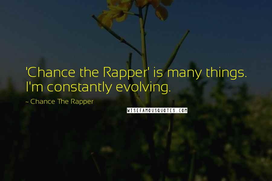 Chance The Rapper Quotes: 'Chance the Rapper' is many things. I'm constantly evolving.