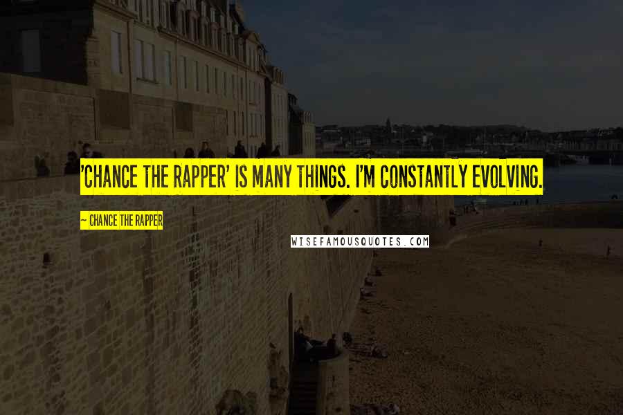 Chance The Rapper Quotes: 'Chance the Rapper' is many things. I'm constantly evolving.