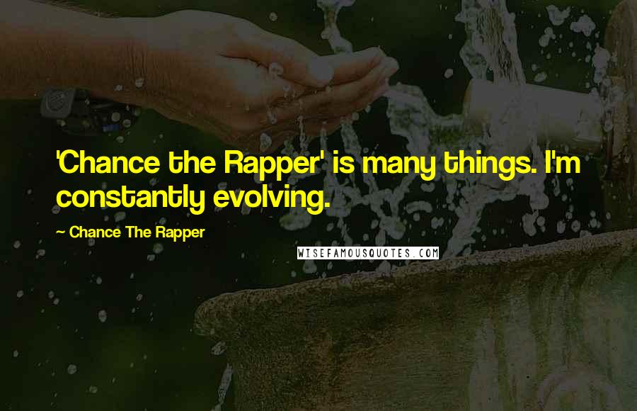 Chance The Rapper Quotes: 'Chance the Rapper' is many things. I'm constantly evolving.