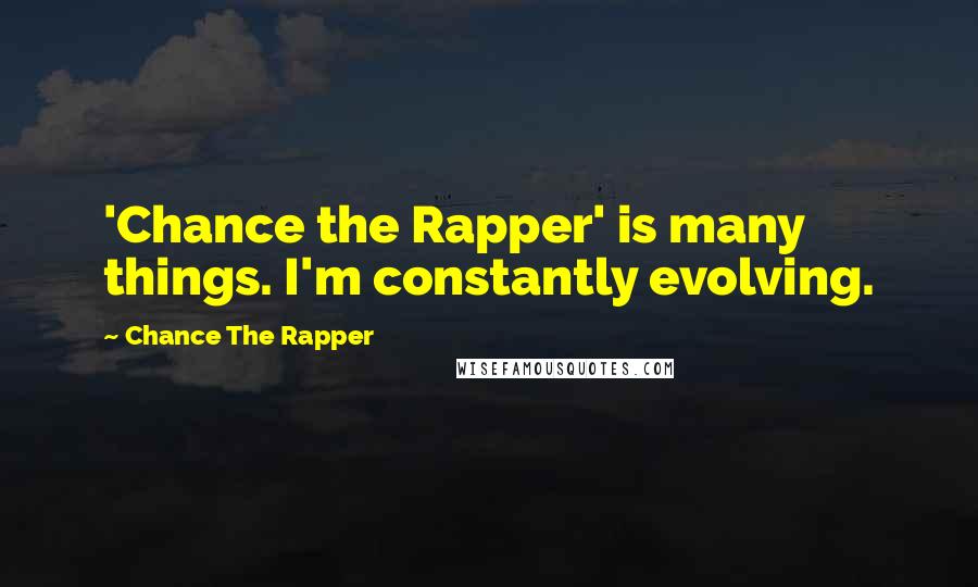 Chance The Rapper Quotes: 'Chance the Rapper' is many things. I'm constantly evolving.