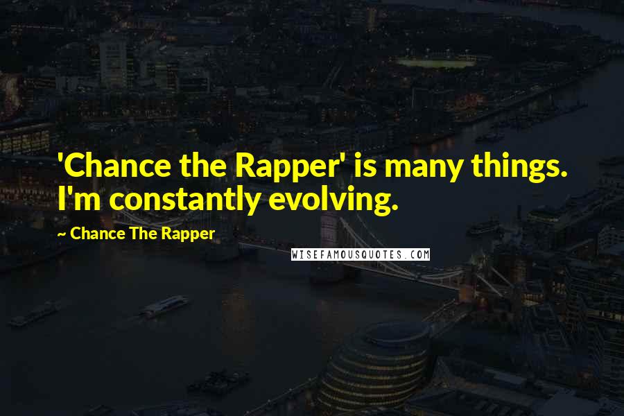 Chance The Rapper Quotes: 'Chance the Rapper' is many things. I'm constantly evolving.