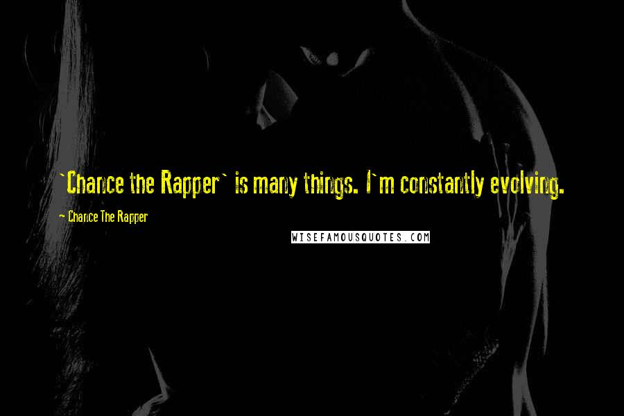 Chance The Rapper Quotes: 'Chance the Rapper' is many things. I'm constantly evolving.