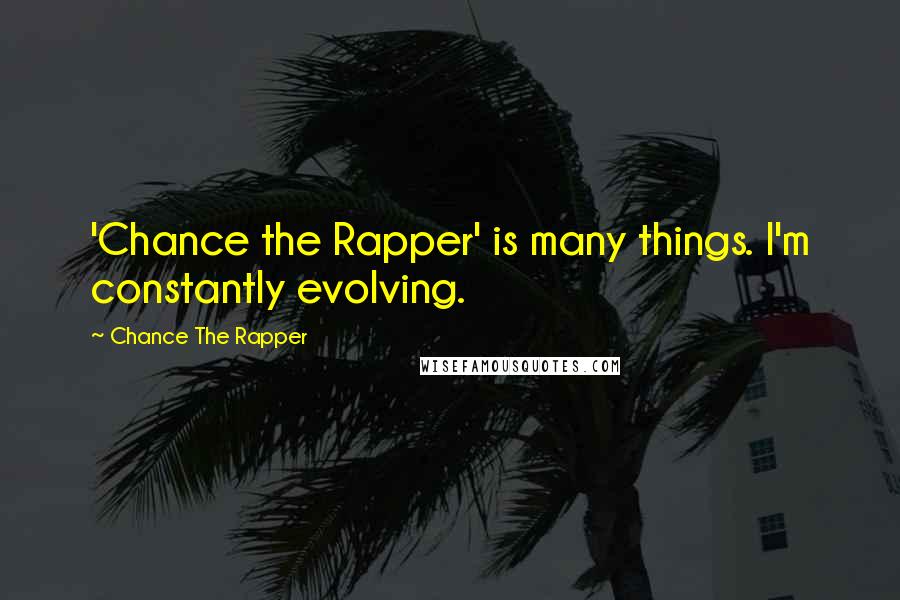 Chance The Rapper Quotes: 'Chance the Rapper' is many things. I'm constantly evolving.