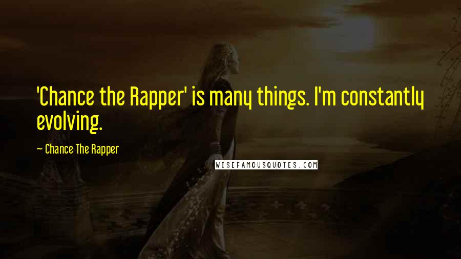 Chance The Rapper Quotes: 'Chance the Rapper' is many things. I'm constantly evolving.