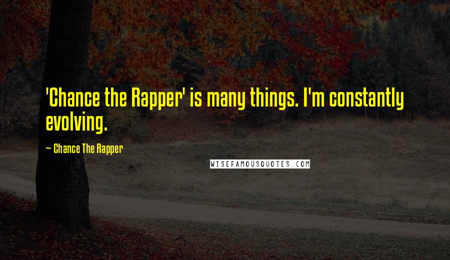 Chance The Rapper Quotes: 'Chance the Rapper' is many things. I'm constantly evolving.