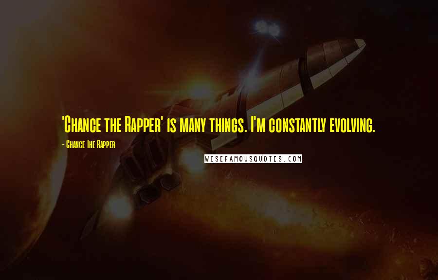 Chance The Rapper Quotes: 'Chance the Rapper' is many things. I'm constantly evolving.