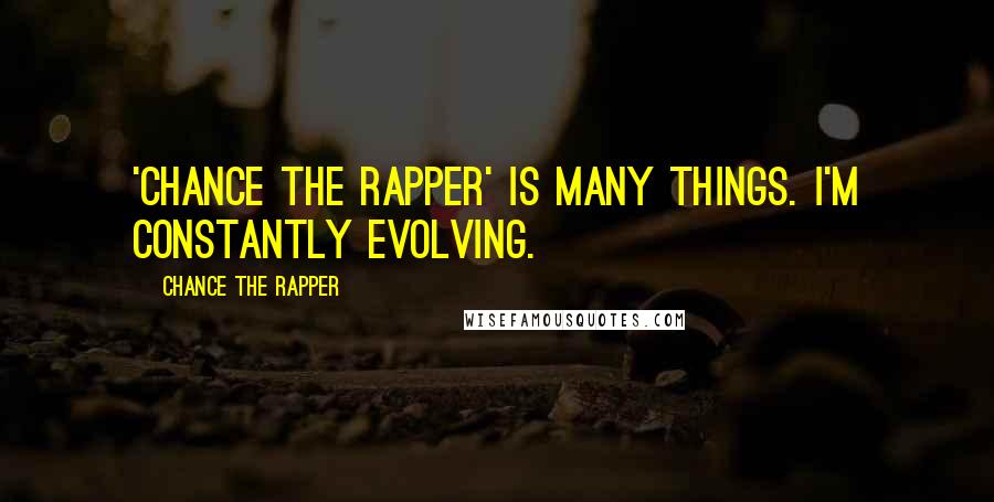 Chance The Rapper Quotes: 'Chance the Rapper' is many things. I'm constantly evolving.