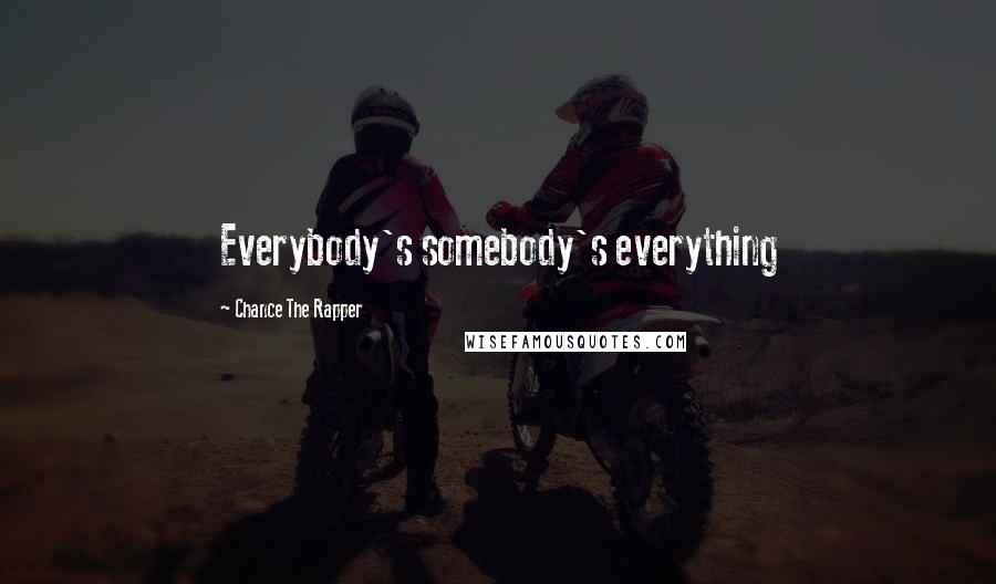 Chance The Rapper Quotes: Everybody's somebody's everything