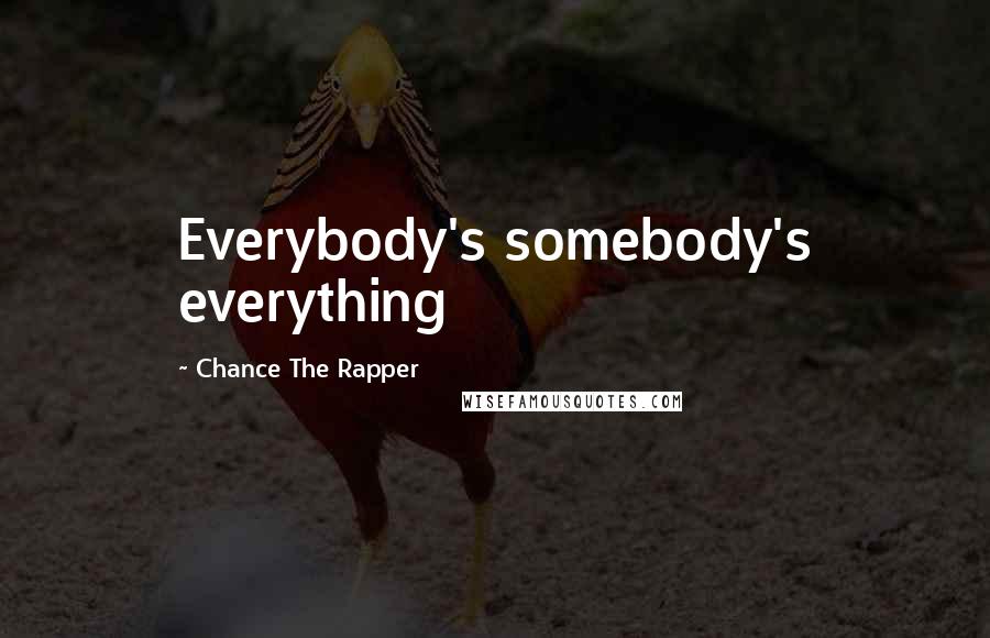 Chance The Rapper Quotes: Everybody's somebody's everything