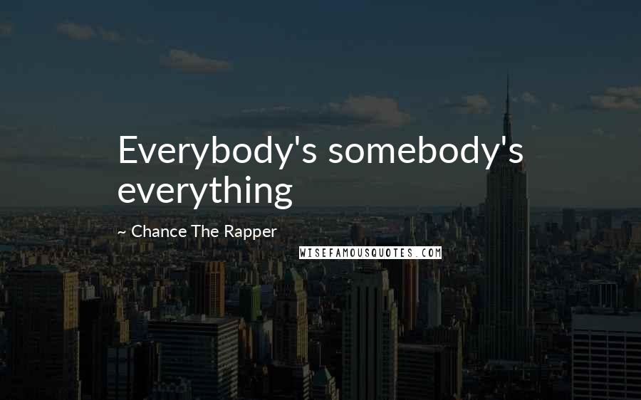 Chance The Rapper Quotes: Everybody's somebody's everything