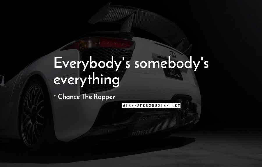 Chance The Rapper Quotes: Everybody's somebody's everything