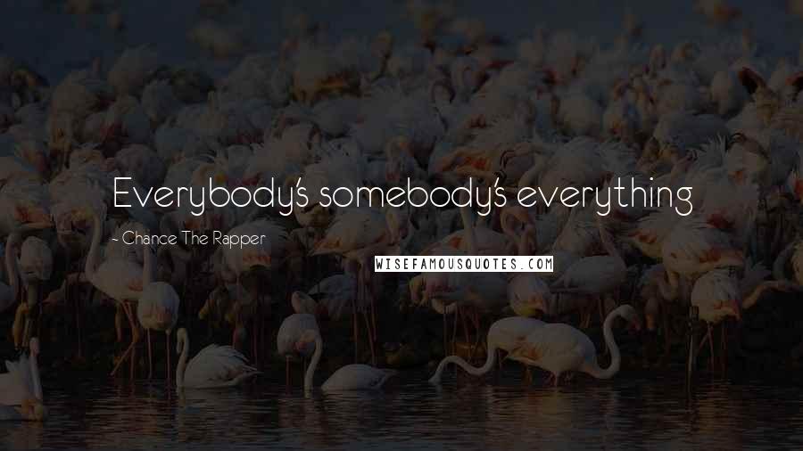 Chance The Rapper Quotes: Everybody's somebody's everything