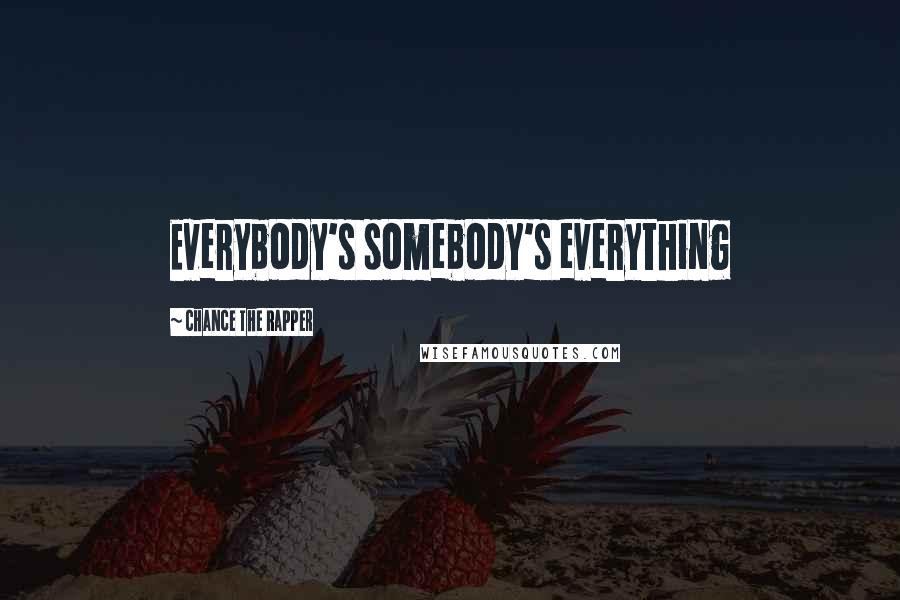 Chance The Rapper Quotes: Everybody's somebody's everything