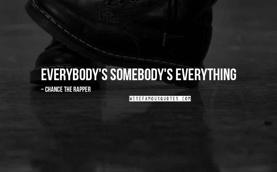 Chance The Rapper Quotes: Everybody's somebody's everything