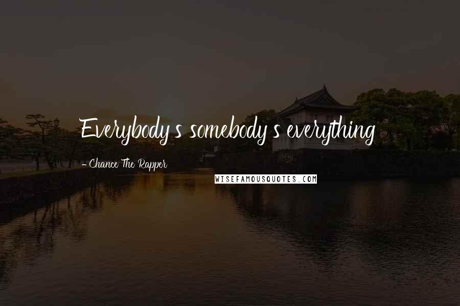 Chance The Rapper Quotes: Everybody's somebody's everything