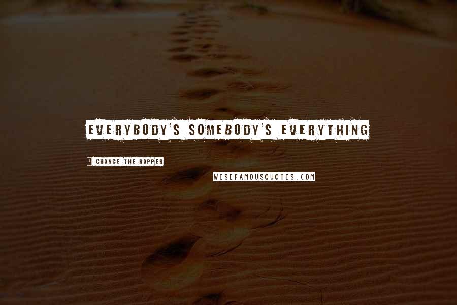 Chance The Rapper Quotes: Everybody's somebody's everything