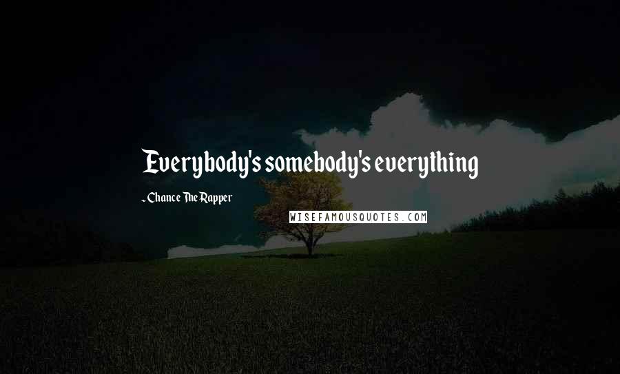 Chance The Rapper Quotes: Everybody's somebody's everything