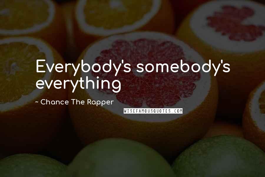 Chance The Rapper Quotes: Everybody's somebody's everything