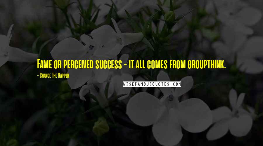 Chance The Rapper Quotes: Fame or perceived success - it all comes from groupthink.