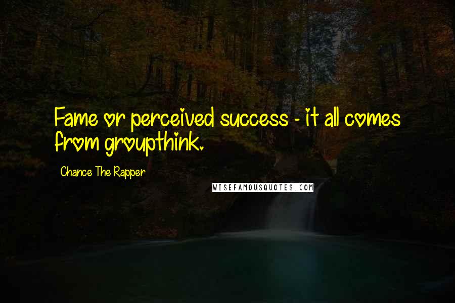 Chance The Rapper Quotes: Fame or perceived success - it all comes from groupthink.