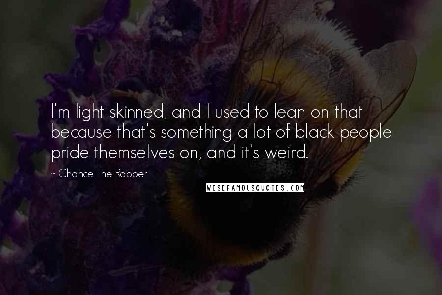 Chance The Rapper Quotes: I'm light skinned, and I used to lean on that because that's something a lot of black people pride themselves on, and it's weird.