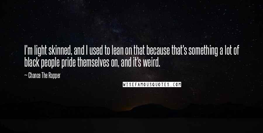 Chance The Rapper Quotes: I'm light skinned, and I used to lean on that because that's something a lot of black people pride themselves on, and it's weird.