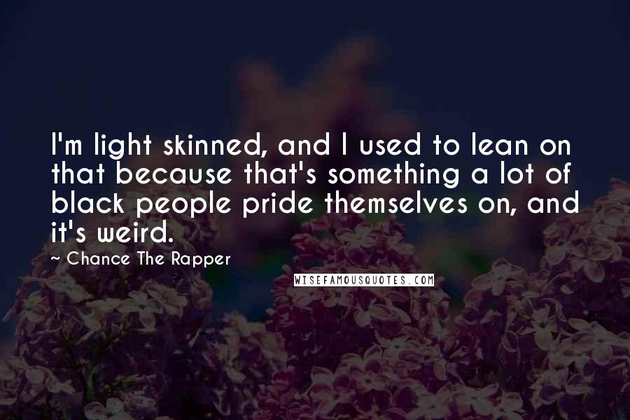 Chance The Rapper Quotes: I'm light skinned, and I used to lean on that because that's something a lot of black people pride themselves on, and it's weird.