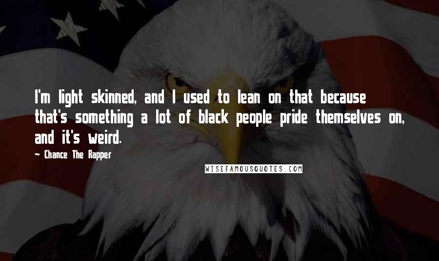 Chance The Rapper Quotes: I'm light skinned, and I used to lean on that because that's something a lot of black people pride themselves on, and it's weird.