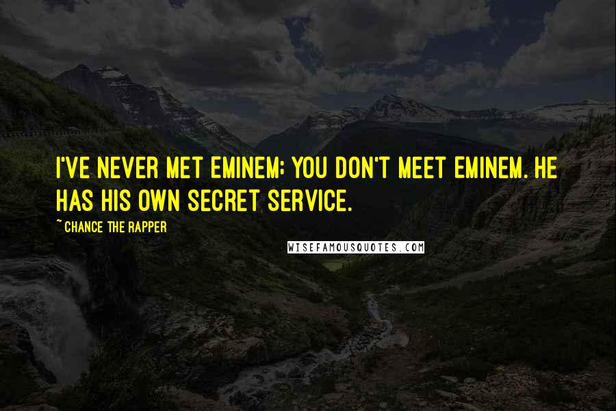 Chance The Rapper Quotes: I've never met Eminem; you don't meet Eminem. He has his own secret service.