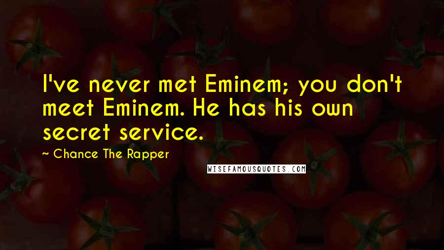 Chance The Rapper Quotes: I've never met Eminem; you don't meet Eminem. He has his own secret service.