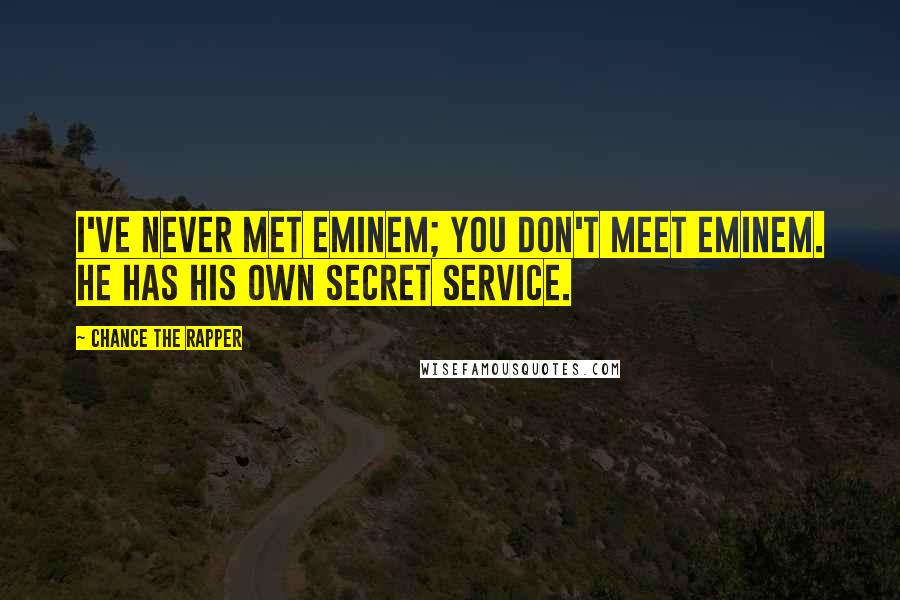 Chance The Rapper Quotes: I've never met Eminem; you don't meet Eminem. He has his own secret service.