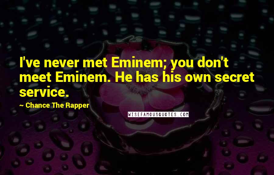 Chance The Rapper Quotes: I've never met Eminem; you don't meet Eminem. He has his own secret service.