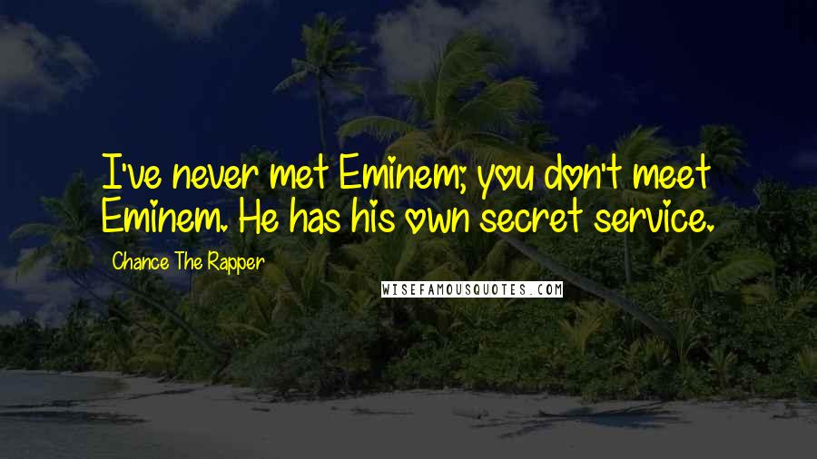 Chance The Rapper Quotes: I've never met Eminem; you don't meet Eminem. He has his own secret service.