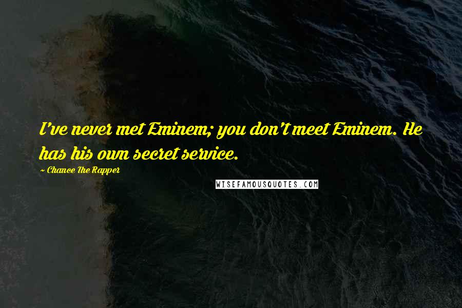 Chance The Rapper Quotes: I've never met Eminem; you don't meet Eminem. He has his own secret service.