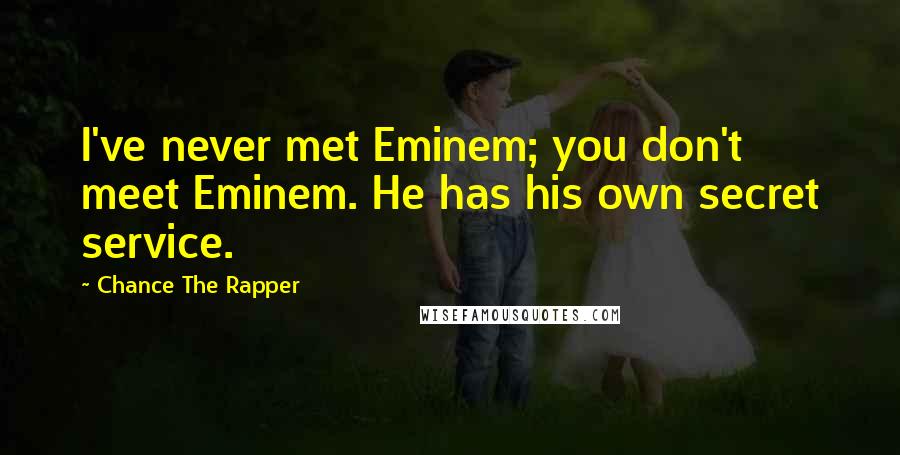 Chance The Rapper Quotes: I've never met Eminem; you don't meet Eminem. He has his own secret service.